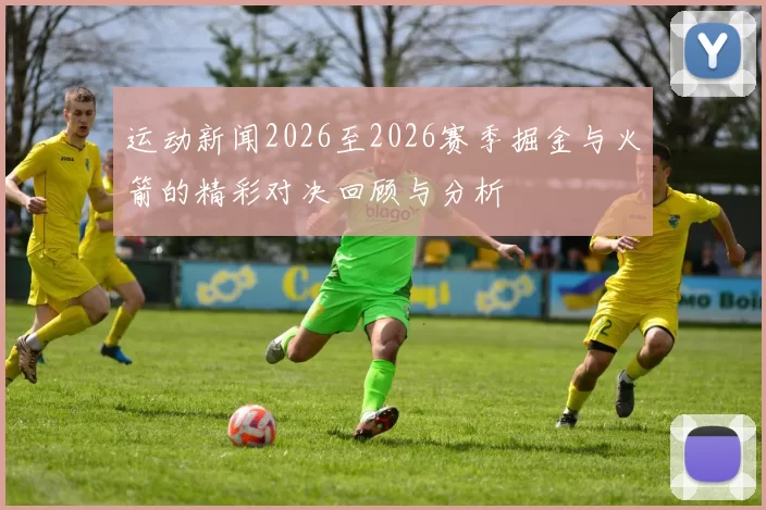 运动新闻2026至2026赛季掘金与火箭的精彩对决回顾与分析